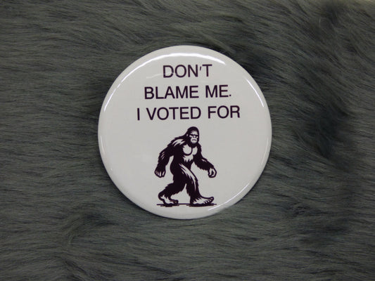 Don't Blame Me. I Voted For Bigfoot Sasquatch Pinback Button